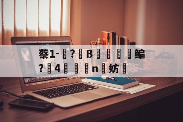 包含蔡1-蓵?	B摥€鳊?搣4鯕脣n洨妨的词条